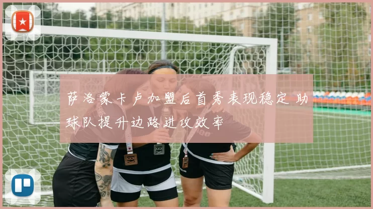 萨洛蒙卡卢加盟后首秀表现稳定 助球队提升边路进攻效率
