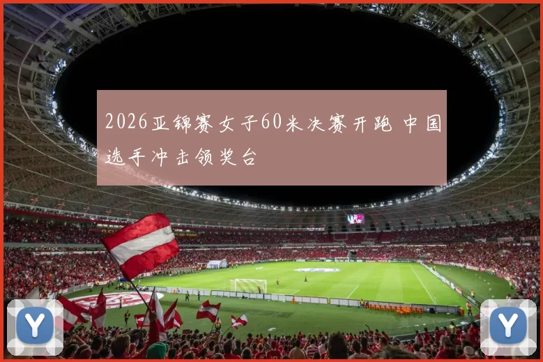 2026亚锦赛女子60米决赛开跑 中国选手冲击领奖台