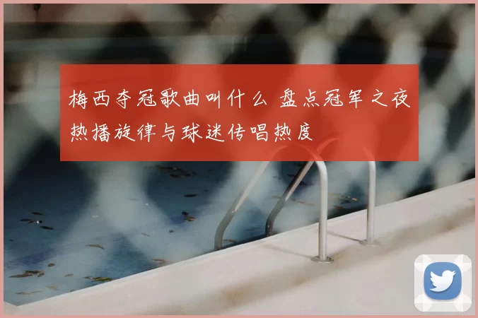 梅西夺冠歌曲叫什么 盘点冠军之夜热播旋律与球迷传唱热度