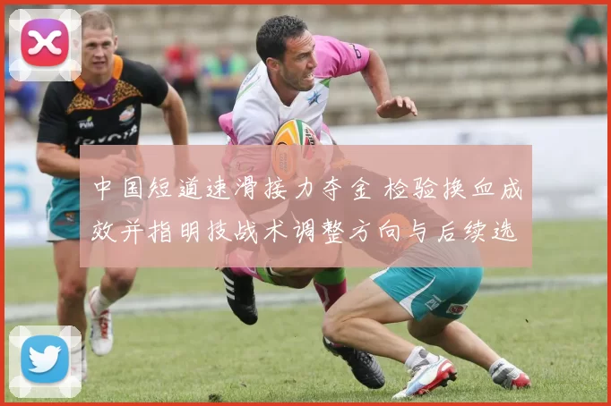 中国短道速滑接力夺金 检验换血成效并指明技战术调整方向与后续选拔重点