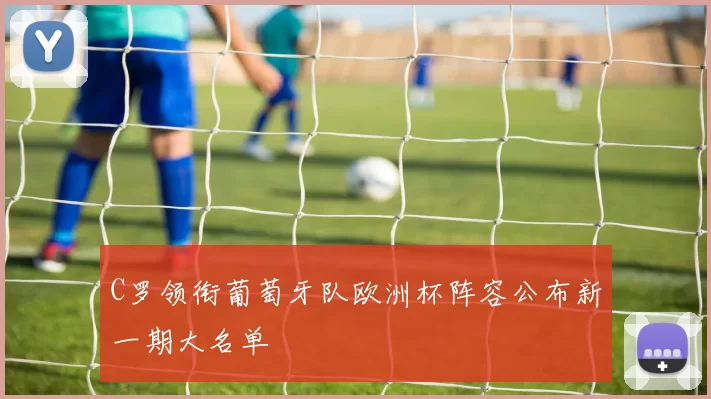 C罗领衔葡萄牙队欧洲杯阵容公布新一期大名单