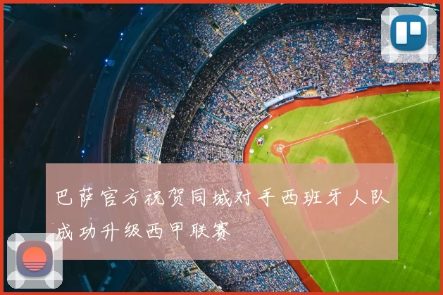 巴萨官方祝贺同城对手西班牙人队成功升级西甲联赛