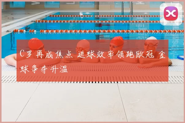 C罗再成焦点 进球效率领跑欧冠 金球争夺升温