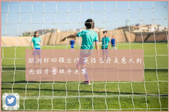 欧洲杯四强出炉 英格兰丹麦意大利西班牙晋级半决赛