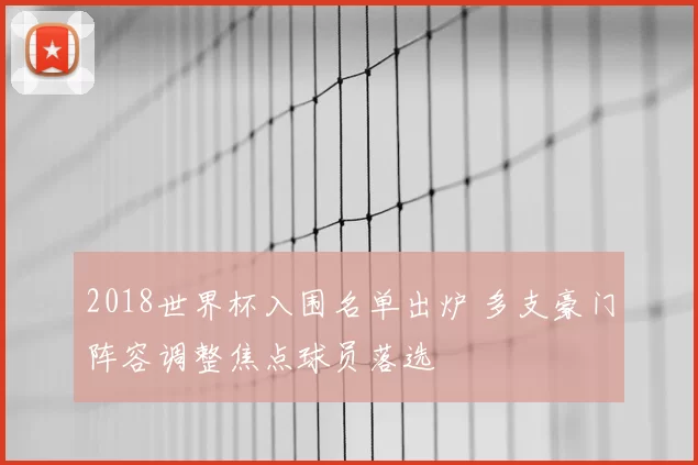 2018世界杯入围名单出炉 多支豪门阵容调整焦点球员落选