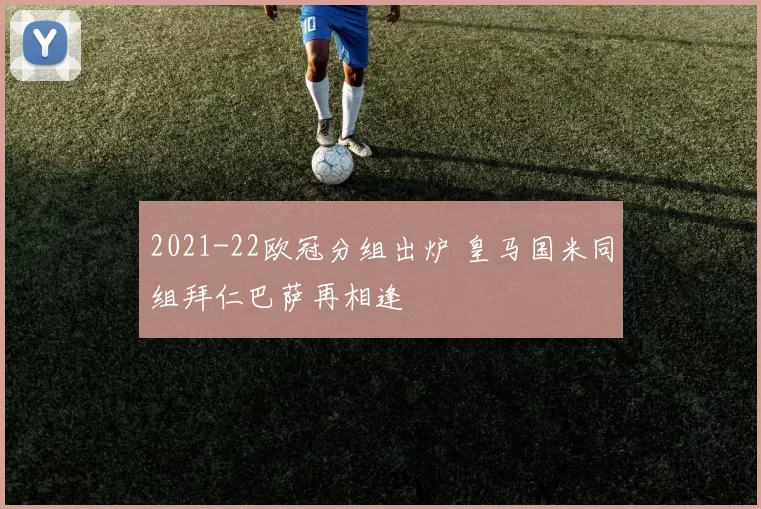 2021-22欧冠分组出炉 皇马国米同组拜仁巴萨再相逢