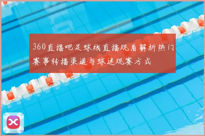 360直播吧足球线直播观看解析热门赛事转播渠道与球迷观赛方式