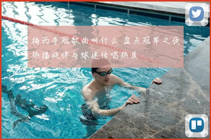 梅西夺冠歌曲叫什么 盘点冠军之夜热播旋律与球迷传唱热度
