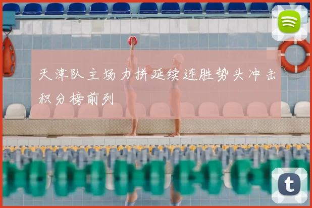 天津队主场力拼延续连胜势头冲击积分榜前列