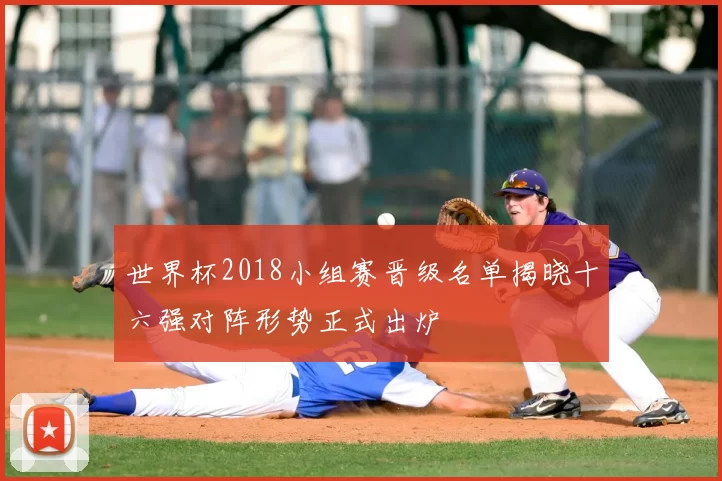 世界杯2018小组赛晋级名单揭晓十六强对阵形势正式出炉