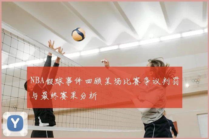 NBA假球事件回顾某场比赛争议判罚与最终赛果分析