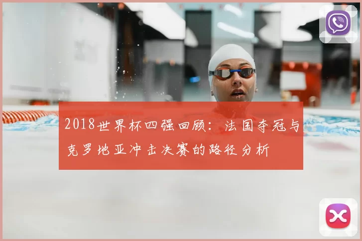 2018世界杯四强回顾：法国夺冠与克罗地亚冲击决赛的路径分析