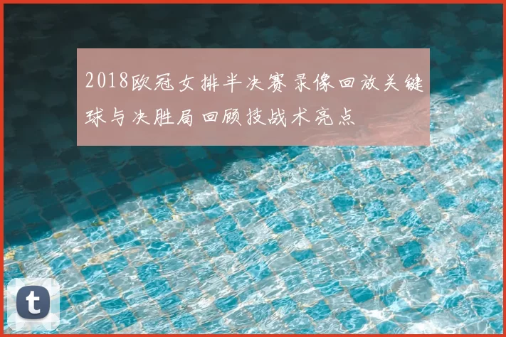 2018欧冠女排半决赛录像回放关键球与决胜局回顾技战术亮点