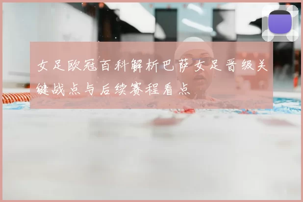 女足欧冠百科解析巴萨女足晋级关键战点与后续赛程看点