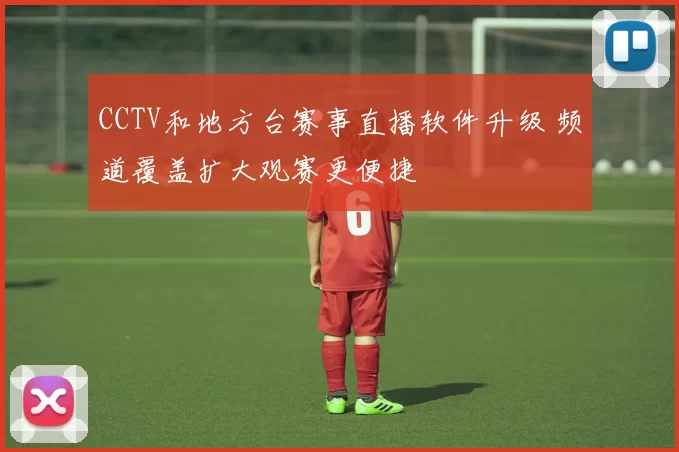 CCTV和地方台赛事直播软件升级 频道覆盖扩大观赛更便捷