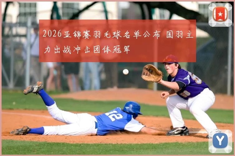2026亚锦赛羽毛球名单公布 国羽主力出战冲击团体冠军