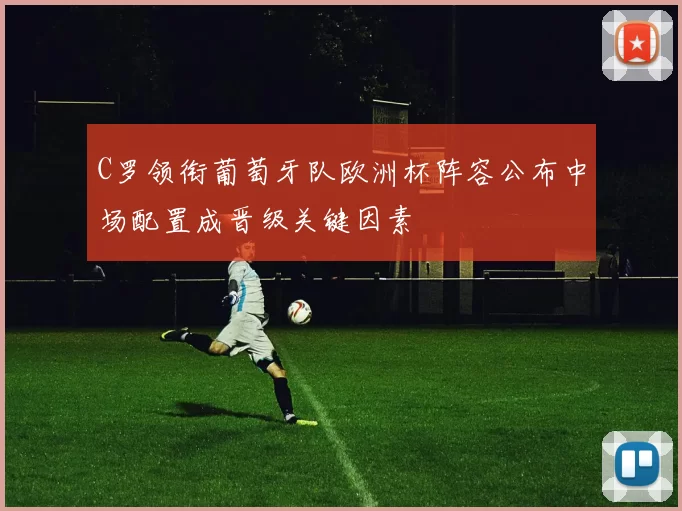 C罗领衔葡萄牙队欧洲杯阵容公布中场配置成晋级关键因素