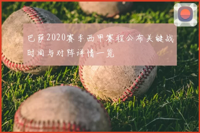 巴萨2020赛季西甲赛程公布关键战时间与对阵详情一览
