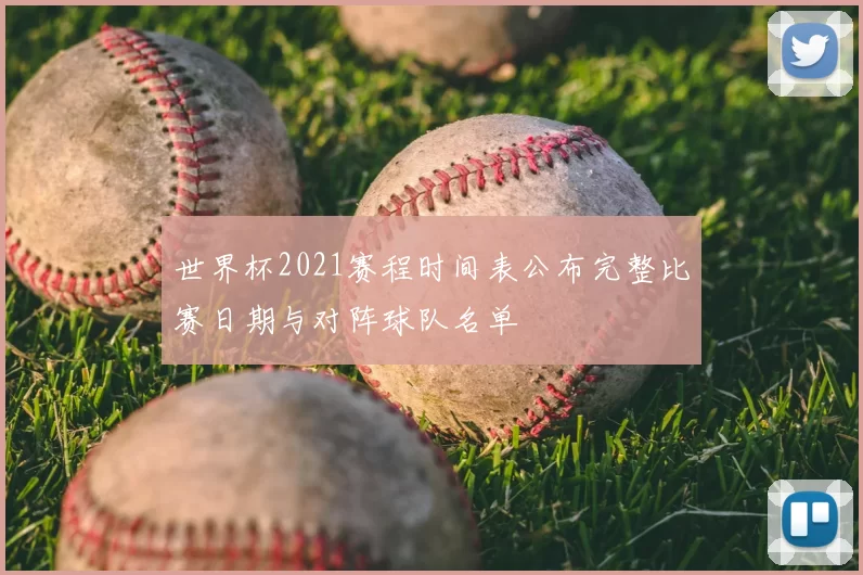 世界杯2021赛程时间表公布完整比赛日期与对阵球队名单