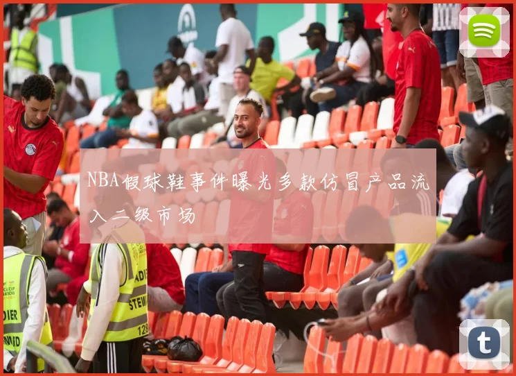 NBA假球鞋事件曝光多款仿冒产品流入二级市场