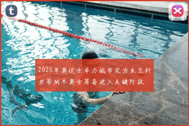 2026年奥运会举办城市定为米兰科尔蒂纳冬奥会筹备进入关键阶段