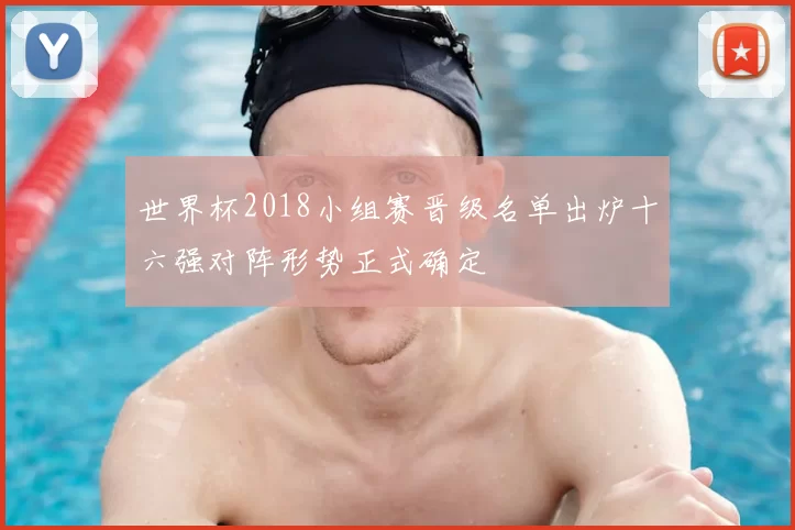 世界杯2018小组赛晋级名单出炉十六强对阵形势正式确定