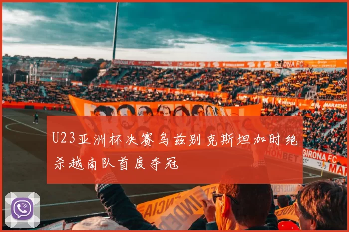 U23亚洲杯决赛乌兹别克斯坦加时绝杀越南队首度夺冠