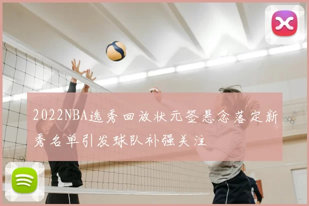 2022NBA选秀回放状元签悬念落定新秀名单引发球队补强关注