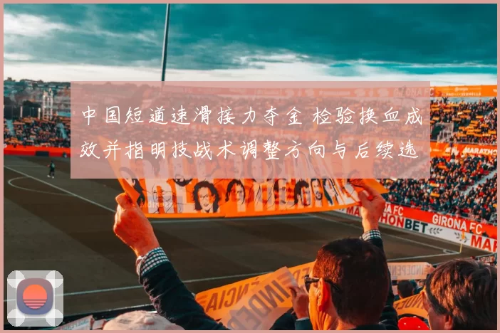 中国短道速滑接力夺金 检验换血成效并指明技战术调整方向与后续选拔重点