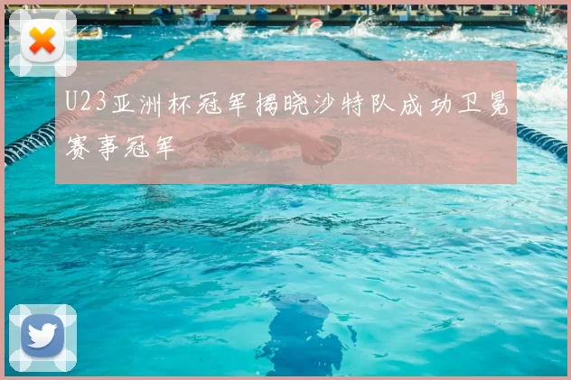 U23亚洲杯冠军揭晓沙特队成功卫冕赛事冠军