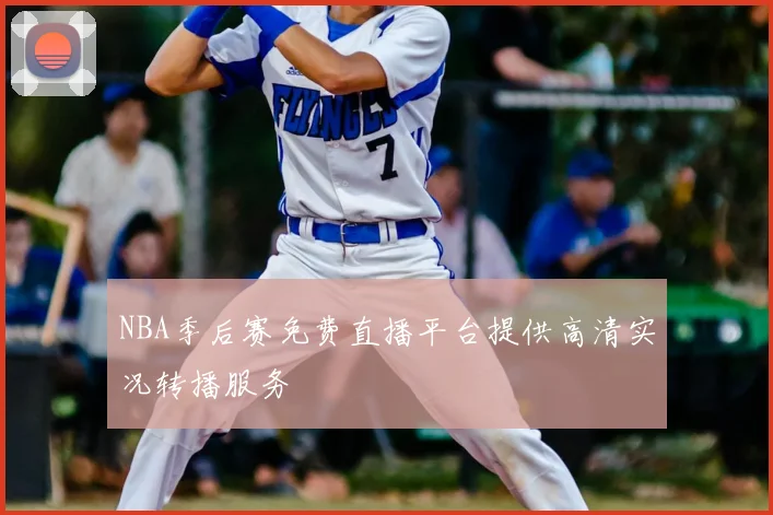 NBA季后赛免费直播平台提供高清实况转播服务
