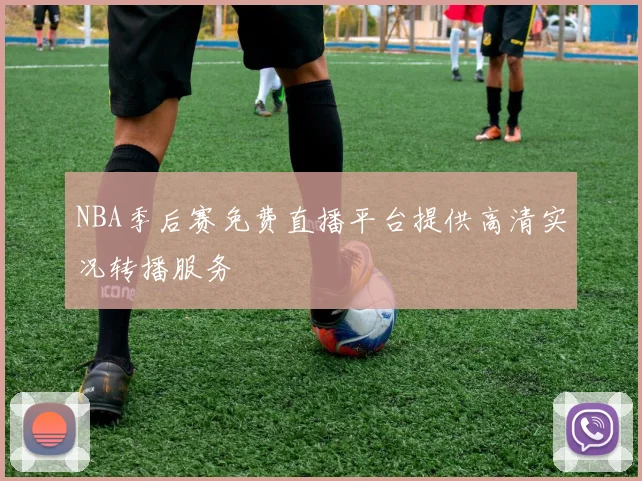 NBA季后赛免费直播平台提供高清实况转播服务