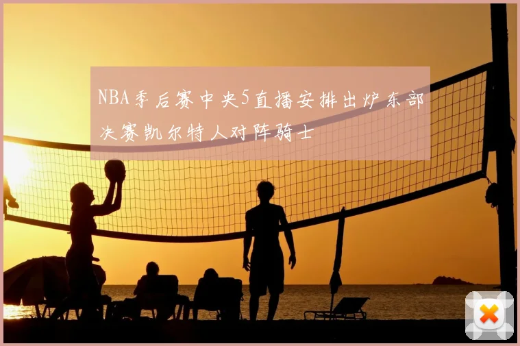 NBA季后赛中央5直播安排出炉东部决赛凯尔特人对阵骑士