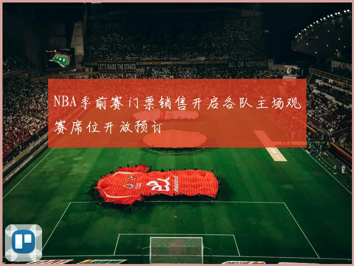 NBA季前赛门票销售开启各队主场观赛席位开放预订