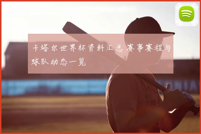 卡塔尔世界杯资料汇总 赛事赛程与球队动态一览