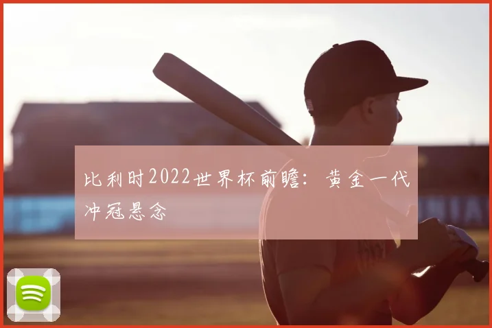 比利时2022世界杯前瞻:黄金一代冲冠悬念