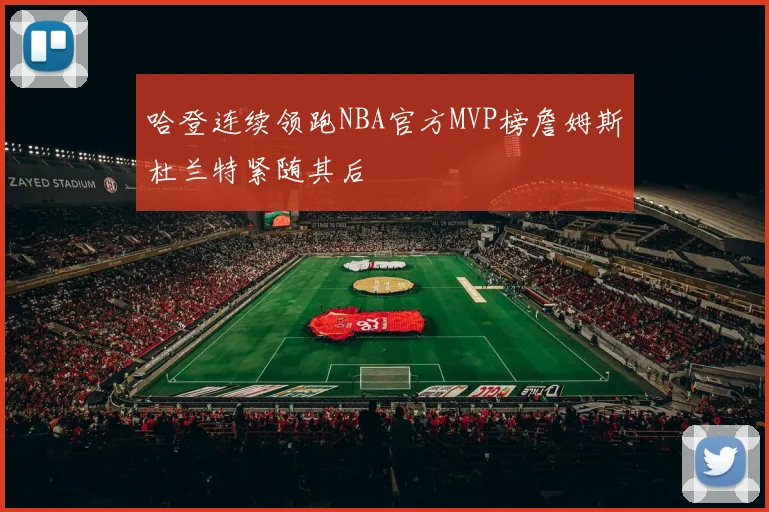 哈登连续领跑NBA官方MVP榜詹姆斯杜兰特紧随其后