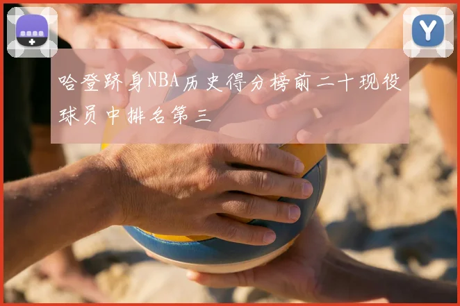 哈登跻身NBA历史得分榜前二十现役球员中排名第三