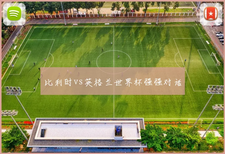 比利时vs英格兰世界杯强强对话