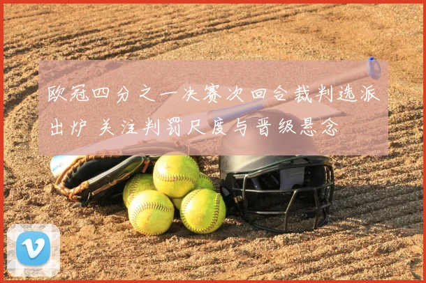 欧冠四分之一决赛次回合裁判选派出炉 关注判罚尺度与晋级悬念